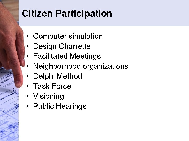 Citizen Participation • • Computer simulation Design Charrette Facilitated Meetings Neighborhood organizations Delphi Method Citizen Participation • • Computer simulation Design Charrette Facilitated Meetings Neighborhood organizations Delphi Method