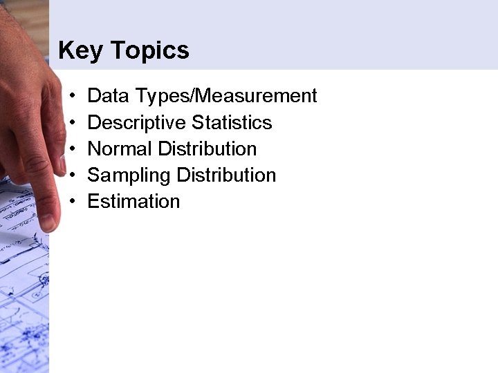 Key Topics • • • Data Types/Measurement Descriptive Statistics Normal Distribution Sampling Distribution Estimation Key Topics • • • Data Types/Measurement Descriptive Statistics Normal Distribution Sampling Distribution Estimation