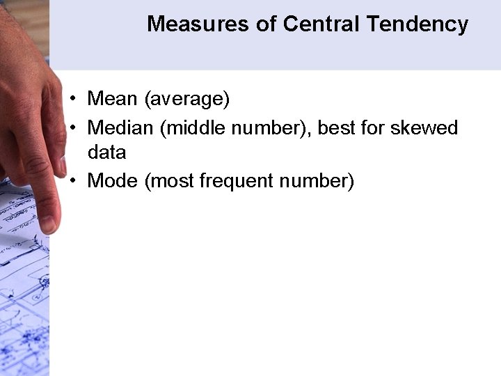 Measures of Central Tendency • Mean (average) • Median (middle number), best for skewed Measures of Central Tendency • Mean (average) • Median (middle number), best for skewed