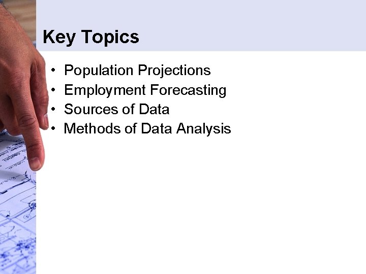 Key Topics • • Population Projections Employment Forecasting Sources of Data Methods of Data Key Topics • • Population Projections Employment Forecasting Sources of Data Methods of Data