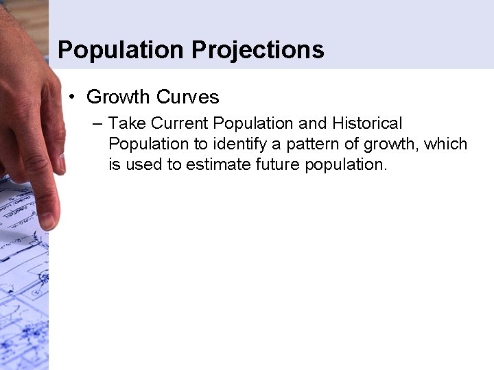 Population Projections • Growth Curves – Take Current Population and Historical Population to identify Population Projections • Growth Curves – Take Current Population and Historical Population to identify