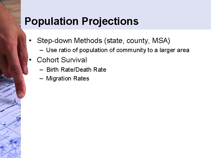 Population Projections • Step-down Methods (state, county, MSA) – Use ratio of population of Population Projections • Step-down Methods (state, county, MSA) – Use ratio of population of