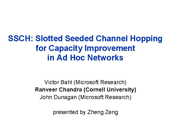 SSCH: Slotted Seeded Channel Hopping for Capacity Improvement in Ad Hoc Networks Victor Bahl