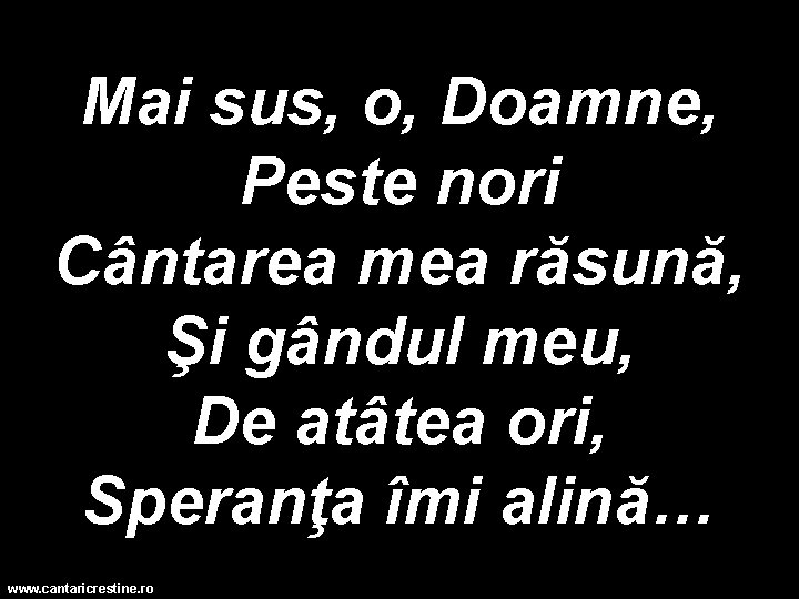 Mai sus, o, Doamne, Peste nori Cântarea mea răsună, Şi gândul meu, De atâtea