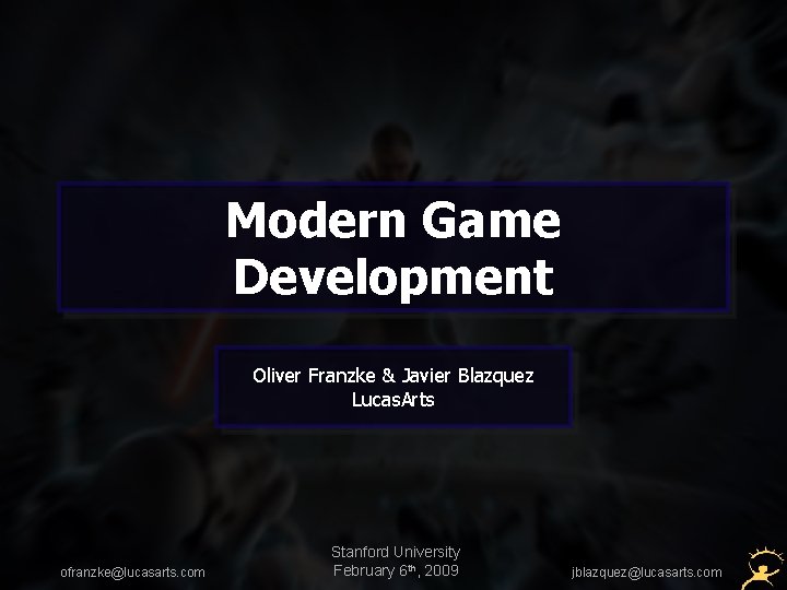 Modern Game Development Oliver Franzke & Javier Blazquez Lucas. Arts ofranzke@lucasarts. com Stanford University