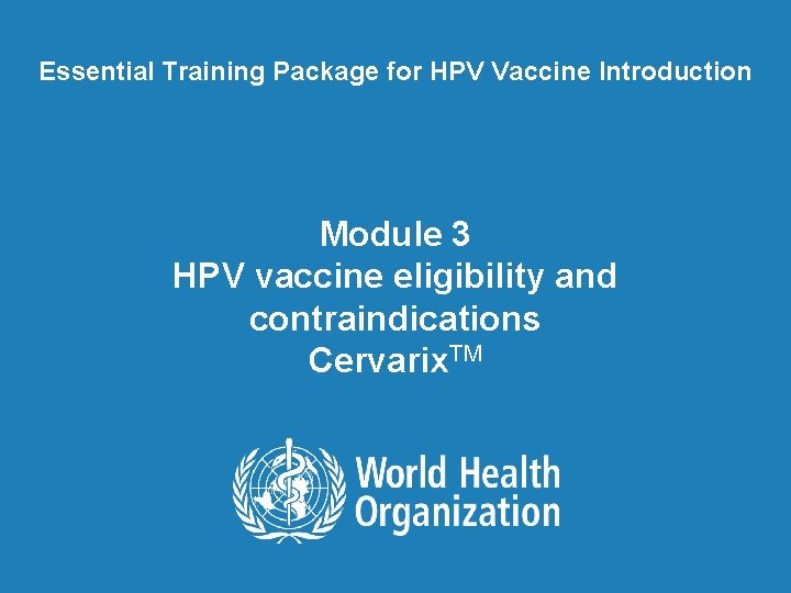 Essential Training Package for HPV Vaccine Introduction Module 3 HPV vaccine eligibility and contraindications