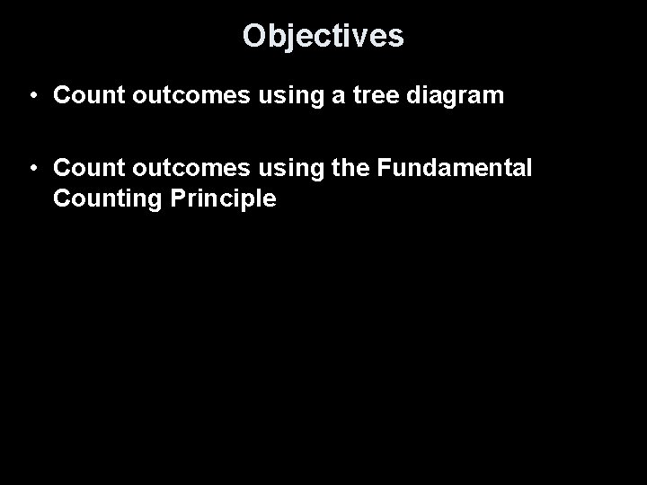 Objectives • Count outcomes using a tree diagram • Count outcomes using the Fundamental
