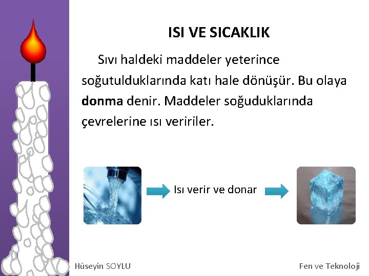 ISI VE SICAKLIK Sıvı haldeki maddeler yeterince soğutulduklarında katı hale dönüşür. Bu olaya donma