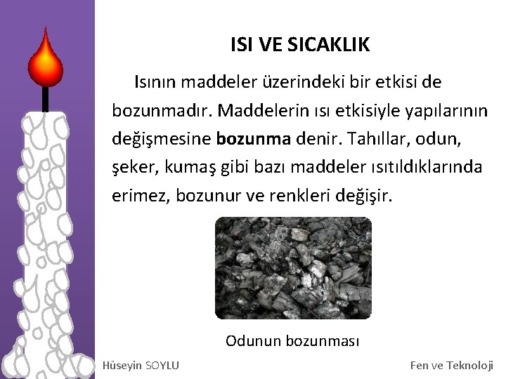 ISI VE SICAKLIK Isının maddeler üzerindeki bir etkisi de bozunmadır. Maddelerin ısı etkisiyle yapılarının