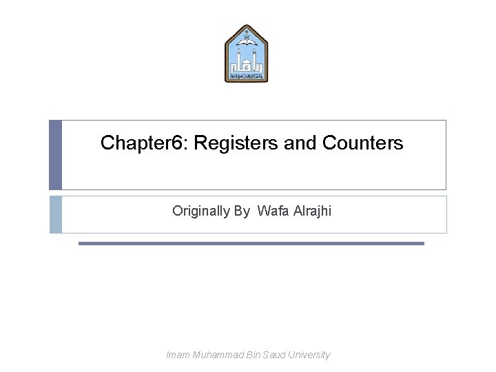Chapter 6: Registers and Counters Originally By Wafa Alrajhi Imam Muhammad Bin Saud University