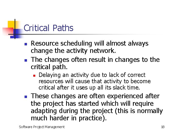 Critical Paths n n Resource scheduling will almost always change the activity network. The