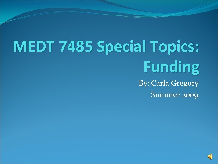 MEDT 7485 Special Topics: Funding By: Carla Gregory Summer 2009 