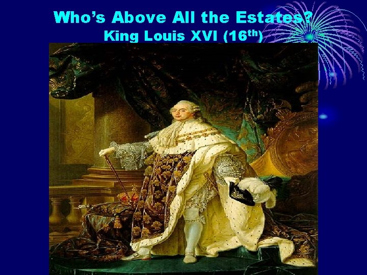 Who’s Above All the Estates? King Louis XVI (16 th) 