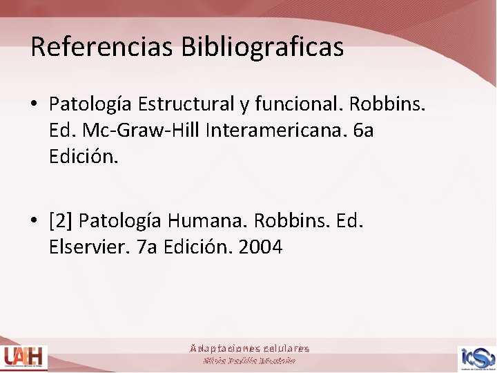 Referencias Bibliograficas • Patología Estructural y funcional. Robbins. Ed. Mc-Graw-Hill Interamericana. 6 a Edición.