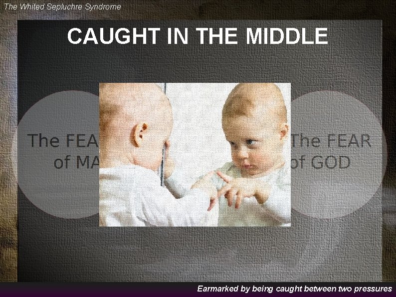 The Whited Sepluchre Syndrome CAUGHT IN THE MIDDLE Earmarked by being caught between two