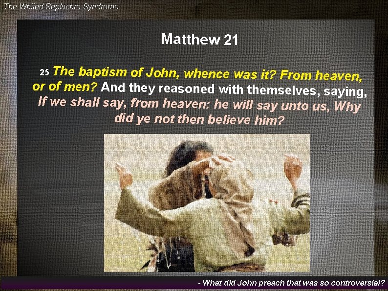 The Whited Sepluchre Syndrome Matthew 21 25 The baptism of John, whence was it?