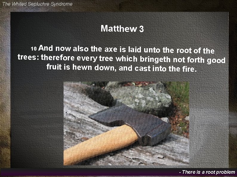 The Whited Sepluchre Syndrome Matthew 3 10 And now also the axe is laid