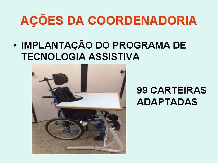 AÇÕES DA COORDENADORIA • IMPLANTAÇÃO DO PROGRAMA DE TECNOLOGIA ASSISTIVA 99 CARTEIRAS ADAPTADAS 