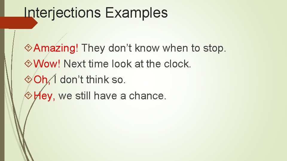 Interjections Examples Amazing! They don’t know when to stop. Wow! Next time look at