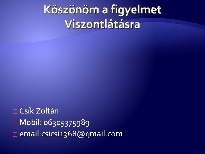 Köszönöm a figyelmet Viszontlátásra � Csík Zoltán � Mobil: 06305375989 � email: csicsi 1968@gmail.