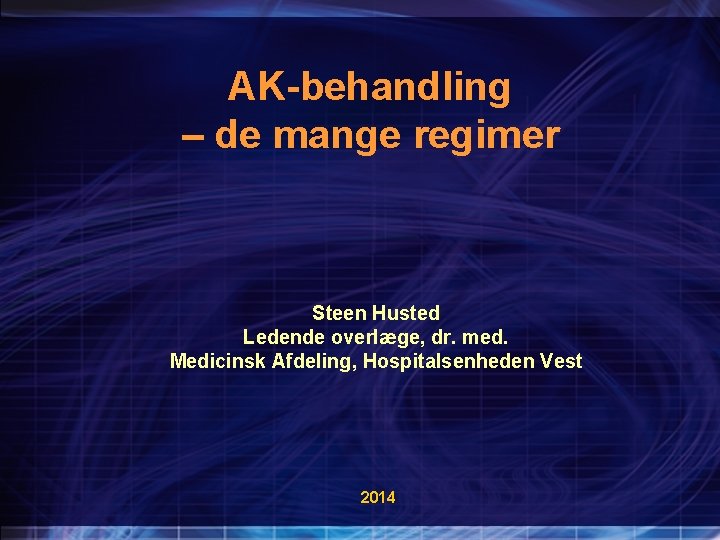AK-behandling – de mange regimer Steen Husted Ledende overlæge, dr. med. Medicinsk Afdeling, Hospitalsenheden