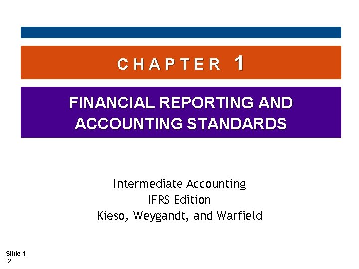 CHAPTER 1 FINANCIAL REPORTING AND ACCOUNTING STANDARDS Intermediate Accounting IFRS Edition Kieso, Weygandt, and CHAPTER 1 FINANCIAL REPORTING AND ACCOUNTING STANDARDS Intermediate Accounting IFRS Edition Kieso, Weygandt, and