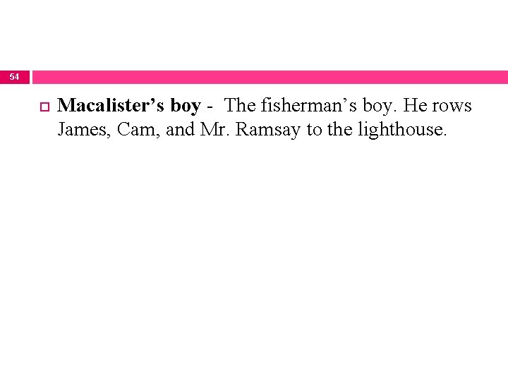 54 Macalister’s boy - The fisherman’s boy. He rows James, Cam, and Mr. Ramsay