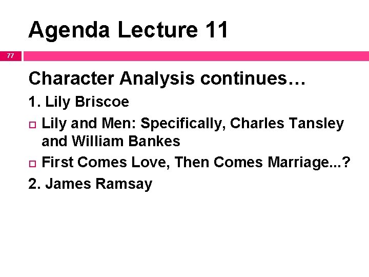 Agenda Lecture 11 77 Character Analysis continues… 1. Lily Briscoe Lily and Men: Specifically,