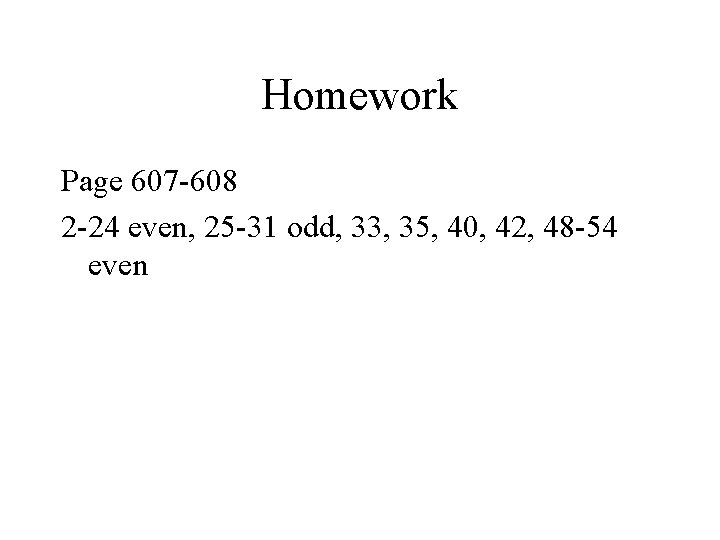 Homework Page 607 -608 2 -24 even, 25 -31 odd, 33, 35, 40, 42, Homework Page 607 -608 2 -24 even, 25 -31 odd, 33, 35, 40, 42,