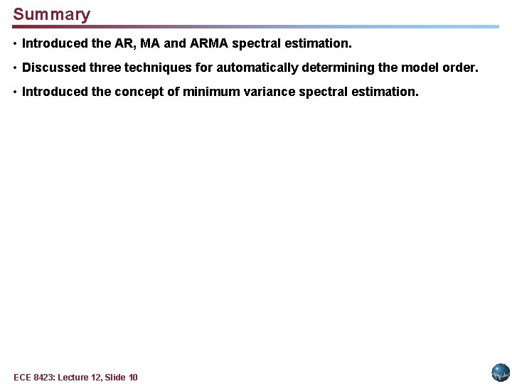 Summary • Introduced the AR, MA and ARMA spectral estimation. • Discussed three techniques