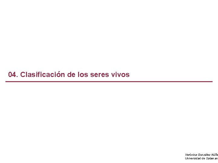 04. Clasificación de los seres vivos Verónica González Núñe Universidad de Salamanc 