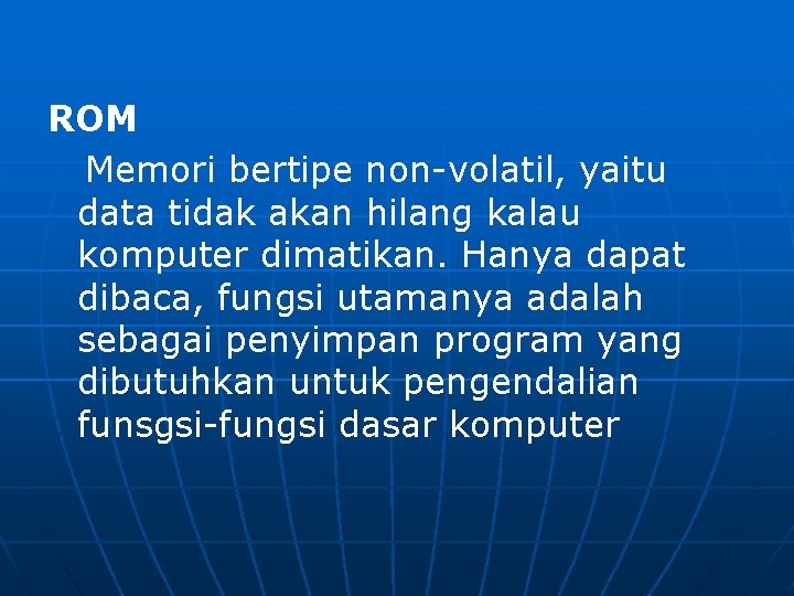 ROM Memori bertipe non-volatil, yaitu data tidak akan hilang kalau komputer dimatikan. Hanya dapat