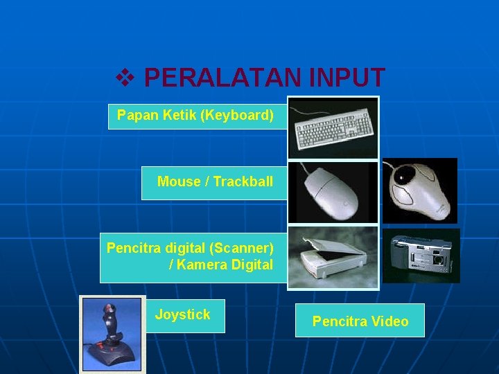 v PERALATAN INPUT Papan Ketik (Keyboard) Mouse / Trackball Pencitra digital (Scanner) / Kamera