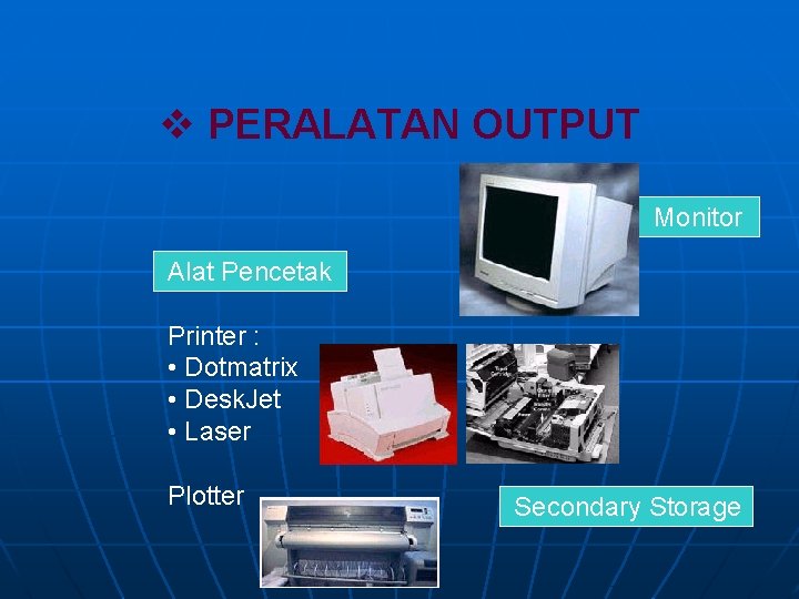 v PERALATAN OUTPUT Monitor Alat Pencetak Printer : • Dotmatrix • Desk. Jet •