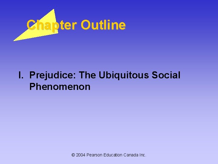 Chapter Outline I. Prejudice: The Ubiquitous Social Phenomenon © 2004 Pearson Education Canada Inc.