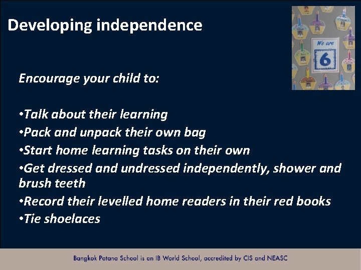 Developing independence Encourage your child to: • Talk about their learning • Pack and