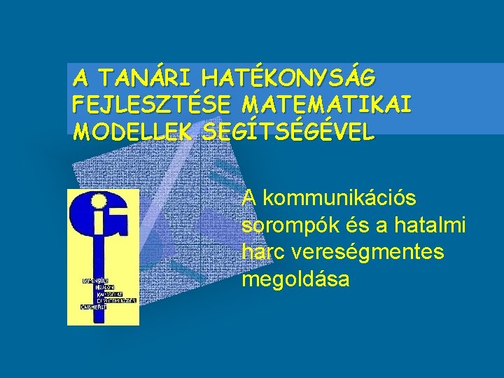 A TANÁRI HATÉKONYSÁG FEJLESZTÉSE MATEMATIKAI MODELLEK SEGÍTSÉGÉVEL A kommunikációs sorompók és a hatalmi harc