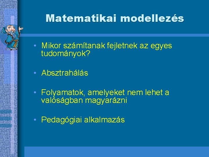 Matematikai modellezés • Mikor számítanak fejletnek az egyes tudományok? • Absztrahálás • Folyamatok, amelyeket
