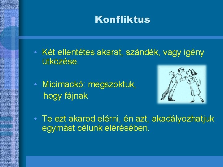 Konfliktus • Két ellentétes akarat, szándék, vagy igény ütközése. • Micimackó: megszoktuk, hogy fájnak