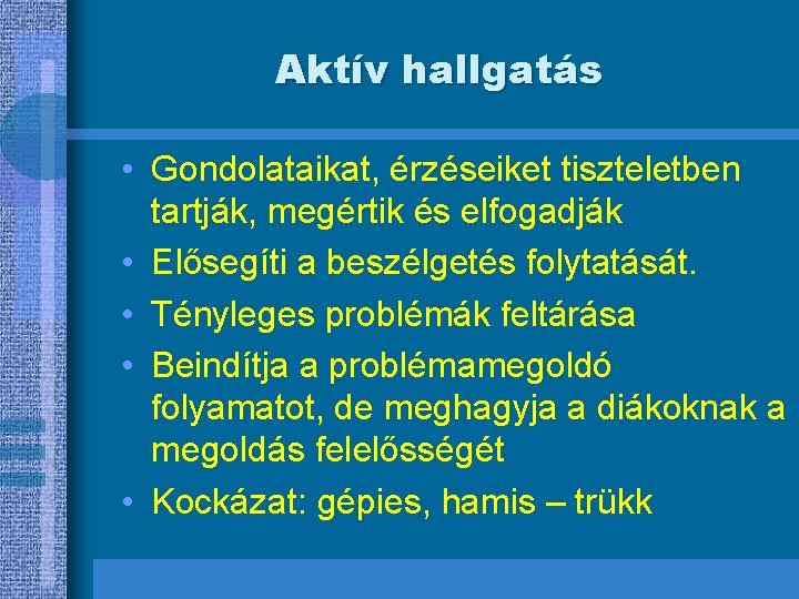 Aktív hallgatás • Gondolataikat, érzéseiket tiszteletben tartják, megértik és elfogadják • Elősegíti a beszélgetés