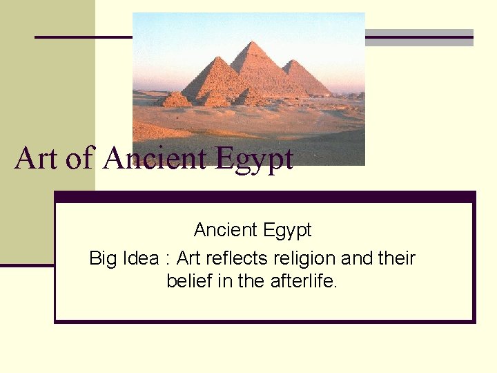 Art of Ancient Egypt Big Idea : Art reflects religion and their belief in