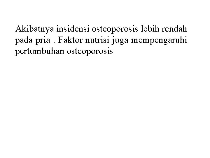 Akibatnya insidensi osteoporosis lebih rendah pada pria. Faktor nutrisi juga mempengaruhi pertumbuhan osteoporosis 