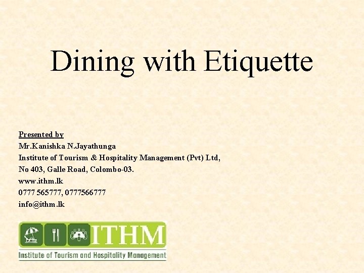 Dining with Etiquette Presented by Mr. Kanishka N. Jayathunga Institute of Tourism & Hospitality