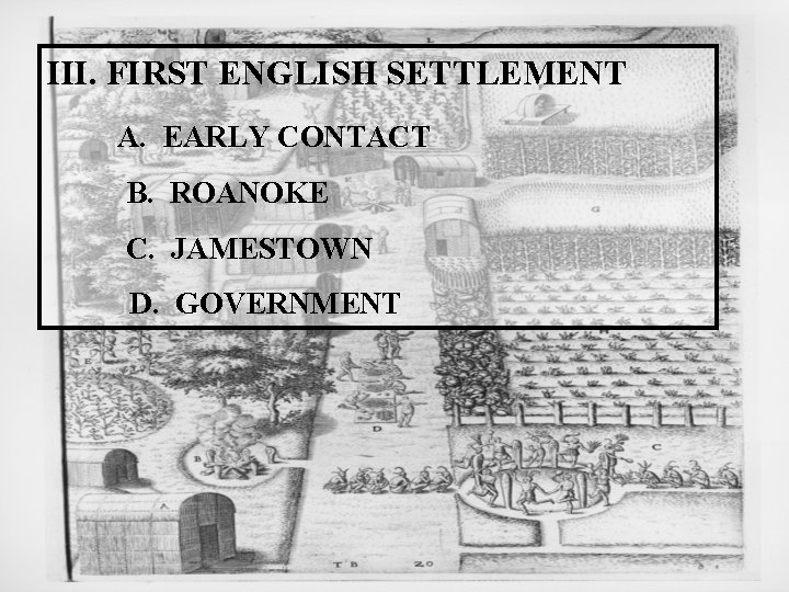 III. FIRST ENGLISH SETTLEMENT A. EARLY CONTACT B. ROANOKE C. JAMESTOWN D. GOVERNMENT 