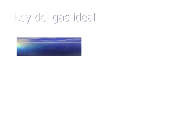 Ley del gas ideal Ř = constante universal de los gases Ř= 8. 3145