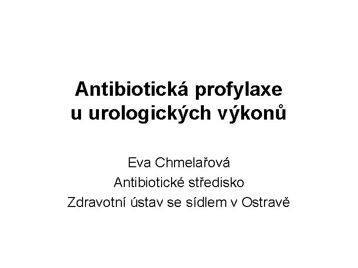 Antibiotická profylaxe u urologických výkonů Eva Chmelařová Antibiotické středisko Zdravotní ústav se sídlem v