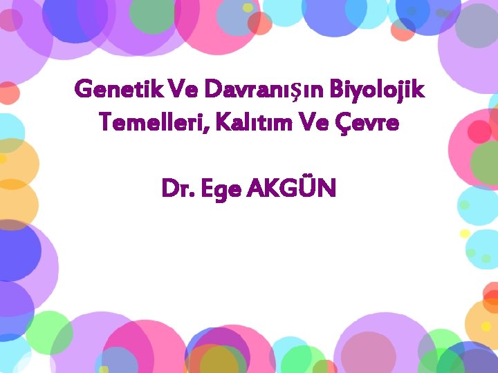 Genetik Ve Davranışın Biyolojik Temelleri, Kalıtım Ve Çevre Dr. Ege AKGÜN 