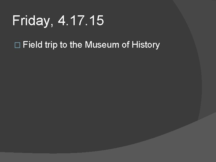 Friday, 4. 17. 15 � Field trip to the Museum of History Friday, 4. 17. 15 � Field trip to the Museum of History