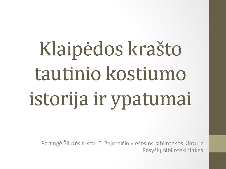 Klaipėdos krašto tautinio kostiumo istorija ir ypatumai Parengė Šilutės r. sav. F. Bajoraičio viešosios