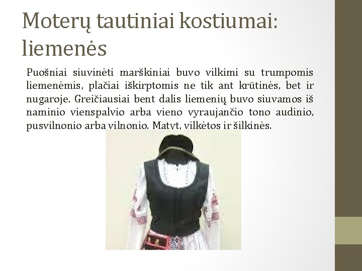 Moterų tautiniai kostiumai: liemenės Puošniai siuvinėti marškiniai buvo vilkimi su trumpomis liemenėmis, plačiai iškirptomis